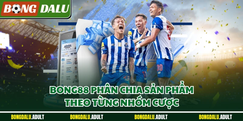 Bong88 phân chia sản phẩm theo từng nhóm cược
