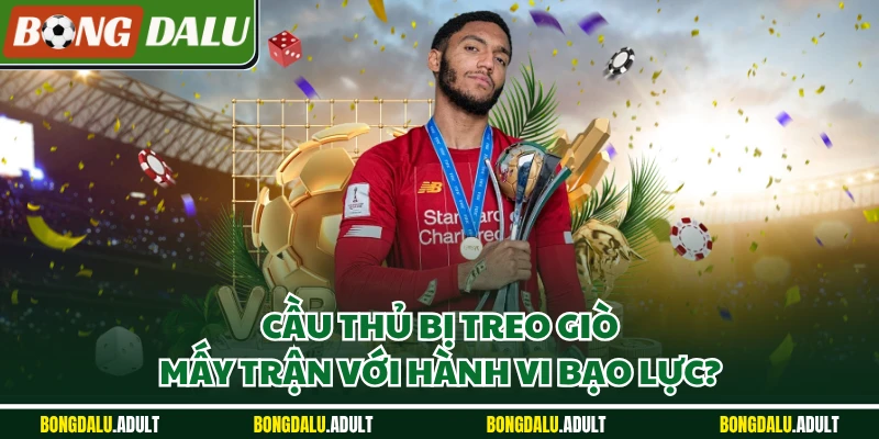 Cầu thủ bị treo giò mấy trận với hành vi bạo lực?
