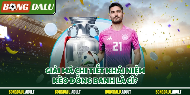 Giải mã chi tiết khái niệm kèo đồng banh là gì?