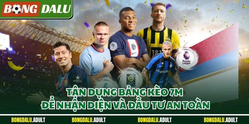 Tận dụng bảng kèo 7M để nhận diện và đầu tư an toàn