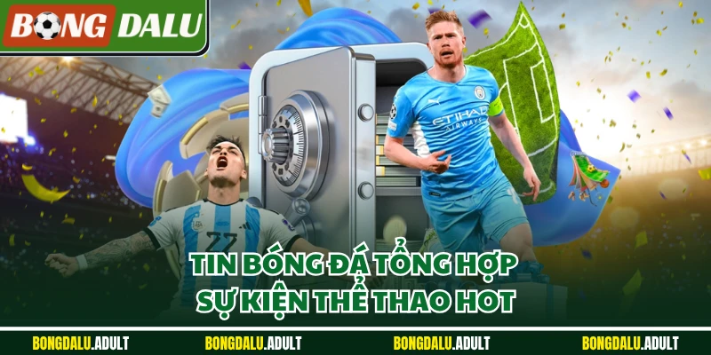 Tin bóng đá tổng hợp sự kiện thể thao hot
