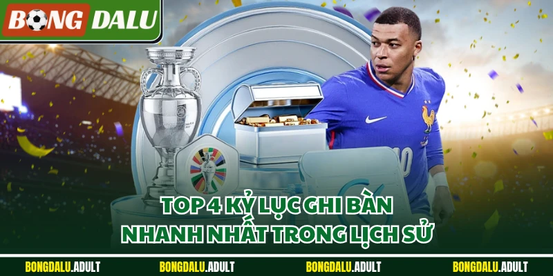 Top 4 kỷ lục ghi bàn nhanh nhất trong lịch sử